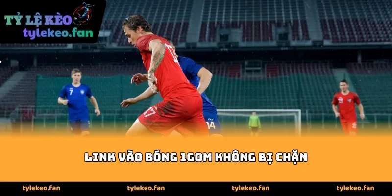 Link vào bóng 1gom không bị chặn chuẩn nhất 2026